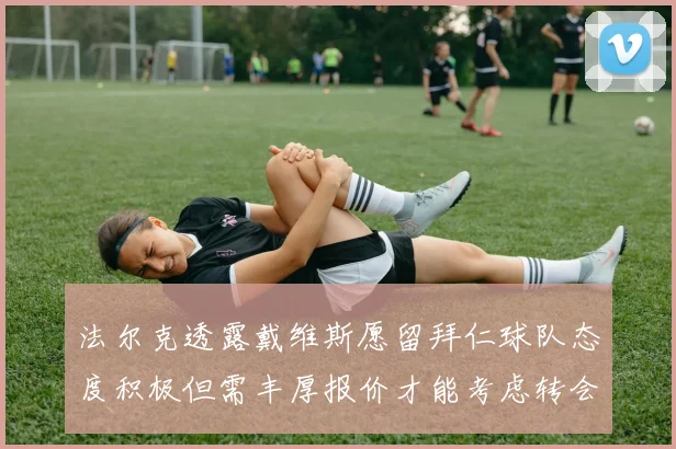 法尔克透露戴维斯愿留拜仁球队态度积极但需丰厚报价才能考虑转会