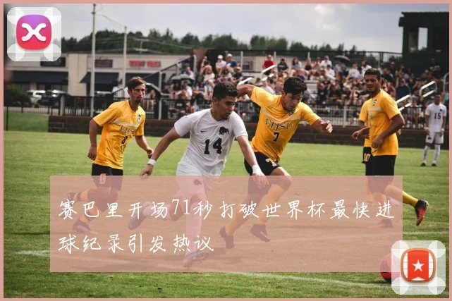 赛巴里开场71秒打破世界杯最快进球纪录引发热议