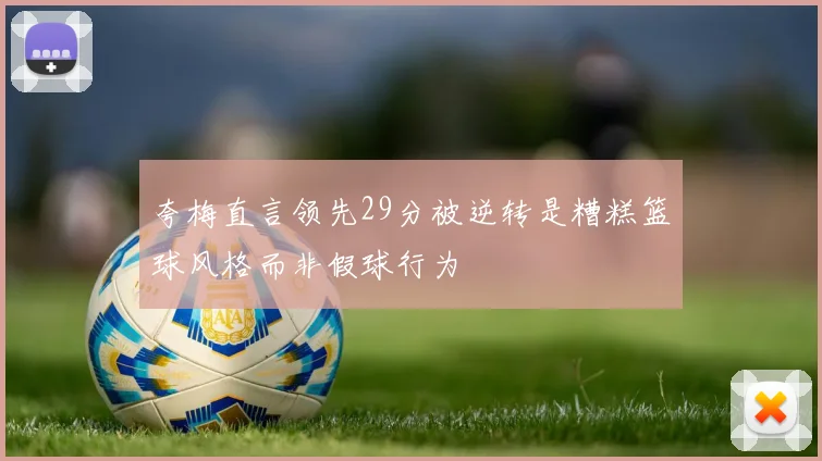夸梅直言领先29分被逆转是糟糕篮球风格而非假球行为