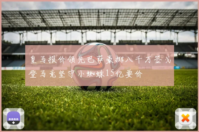 皇马报价领先巴萨豪掷八千万签戈登马竞坚守小蜘蛛15亿要价