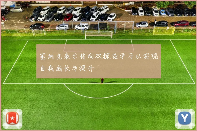 塞纳克表示将向双探花学习以实现自我成长与提升