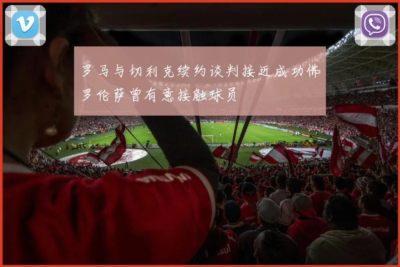 罗马与切利克续约谈判接近成功佛罗伦萨曾有意接触球员