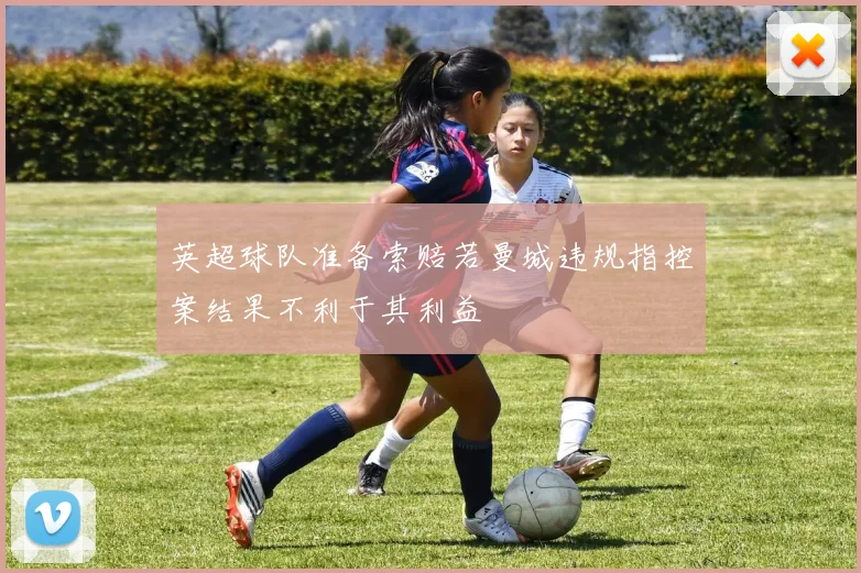 英超球队准备索赔若曼城违规指控案结果不利于其利益